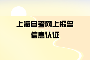 上海自考网上报名信息认证要求