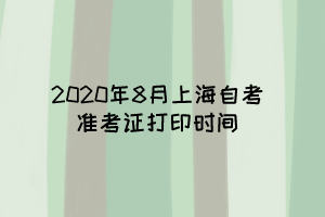 2020年8月上海自考准考证打印时间是什么时候