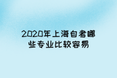 2020年上海自考哪些专业比较容易