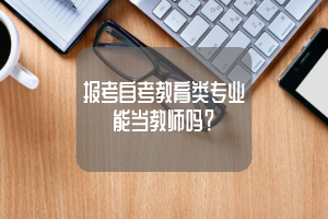 报考自考教育类专业能当教师吗？