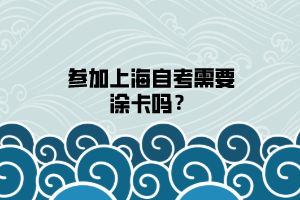 参加上海自考需要涂卡吗？