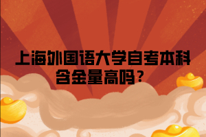 上海外国语大学自考本科含金量高吗？