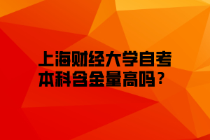 上海财经大学自考本科含金量高吗？