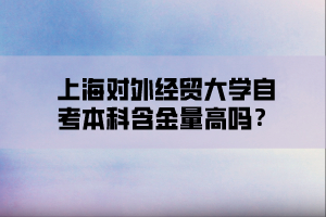 上海对外经贸大学自考本科含金量高吗？