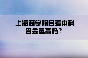 上海商学院自考本科含金量高吗？