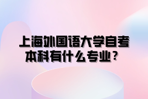 上海外国语大学自考本科有什么专业？