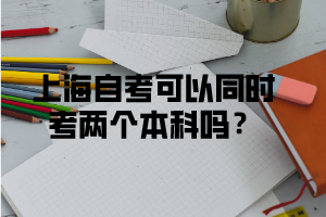上海自考可以同时考两个本科吗？