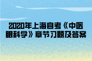 2020年上海自考《中医眼科学》章节习题及答案汇总