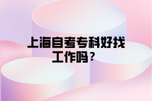 上海自考专科好找工作吗？