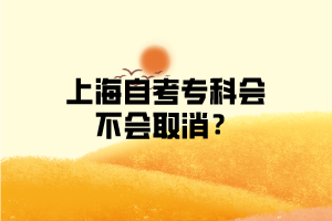 上海自考专科会不会取消？