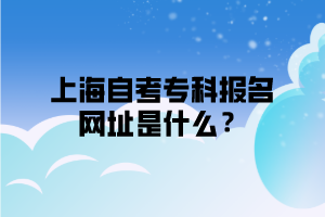 上海自考专科报名网址是什么？