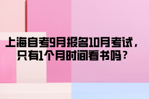 上海自考9月报名10月考试，只有1个月时间看书吗？