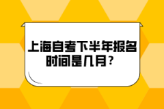 上海自考下半年报名时间是几月？