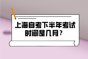 上海自考下半年考试时间是几月？