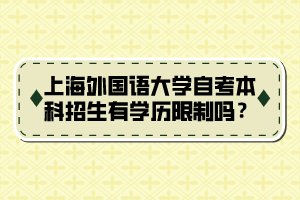 上海外国语大学自考本科招生有学历限制吗？