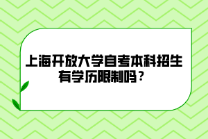 上海开放大学自考本科招生有学历限制吗？