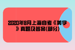 2020年8月上海自考《美学》真题及答案(部分)