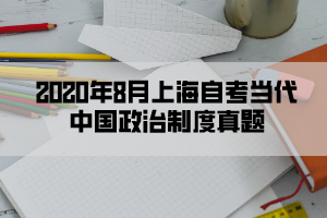 2020年8月上海自考当代中国政治制度真题