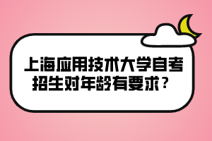 上海应用技术大学自考招生对年龄有要求？