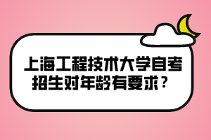 上海工程技术大学自考招生对年龄有要求？