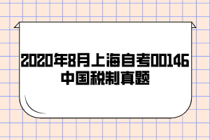 2020年8月上海自考00146中国税制真题真题