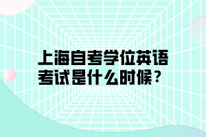 上海自考学位英语考试是什么时候？