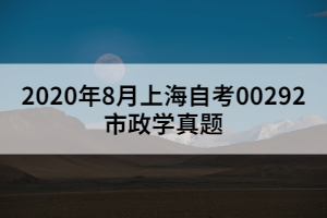 2020年8月上海自考00292市政学真题