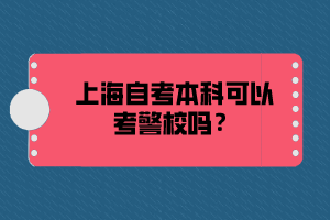 上海自考本科可以考警校吗？