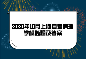 2020年10月上海自考《病理学》模拟题及答案(10)