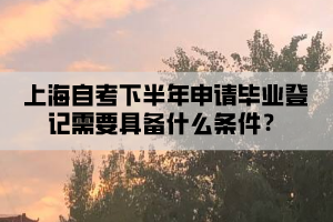 上海自考下半年申请毕业登记需要具备什么条件？