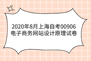 2020年8月上海自考00906电子商务网站设计原理试卷