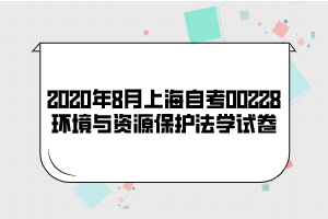 2020年8月上海自考00228环境与资源保护法学试卷