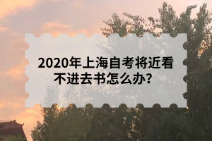 2020年上海自考将近看不进去书怎么办？