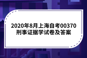 2020年8月上海自考00370刑事证据学试卷及答案
