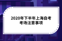 <b>2020年下半年上海自考考场注意事项</b>