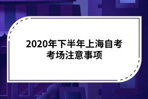 2020年下半年上海自考考场注意事项