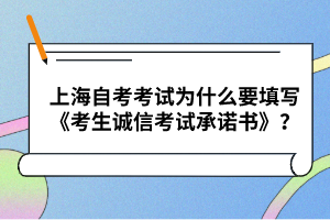 上海自考考试为什么要填写《考生诚信考试承诺书》？