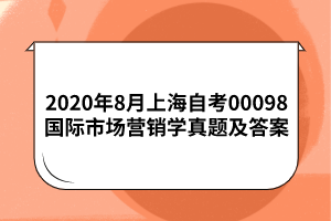 2020年8月上海自考00098国际市场营销学真题及答案