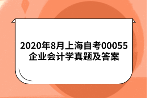 2020年8月上海自考00055企业会计学真题及答案