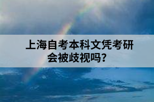 上海自考本科文凭考研会被歧视吗？