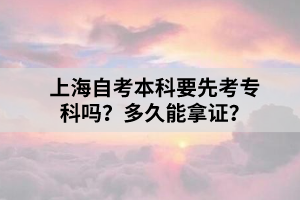 上海自考本科要先考专科吗？多久能拿证？