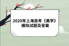 2020年上海自考《美学》模拟试题及答案(五)