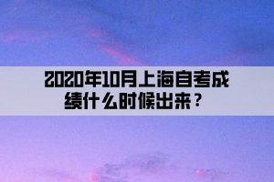 2020年10月上海自考成绩什么时候出来？