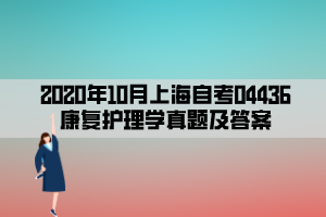 2020年10月上海自考04436康复护理学真题及答案
