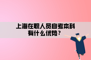 上海在职人员自考本科有什么优势？