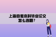 上海自考本科毕业论文怎么选题？