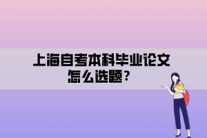 上海自考本科毕业论文怎么选题？