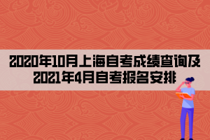 2020年10月上海自考成绩查询及2021年4月自考报名安排