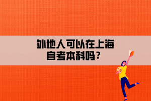 外地人可以在上海自考本科吗？