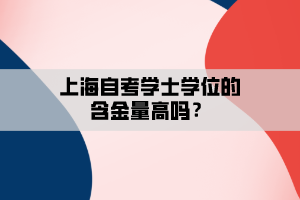 上海自考学士学位的含金量高吗？